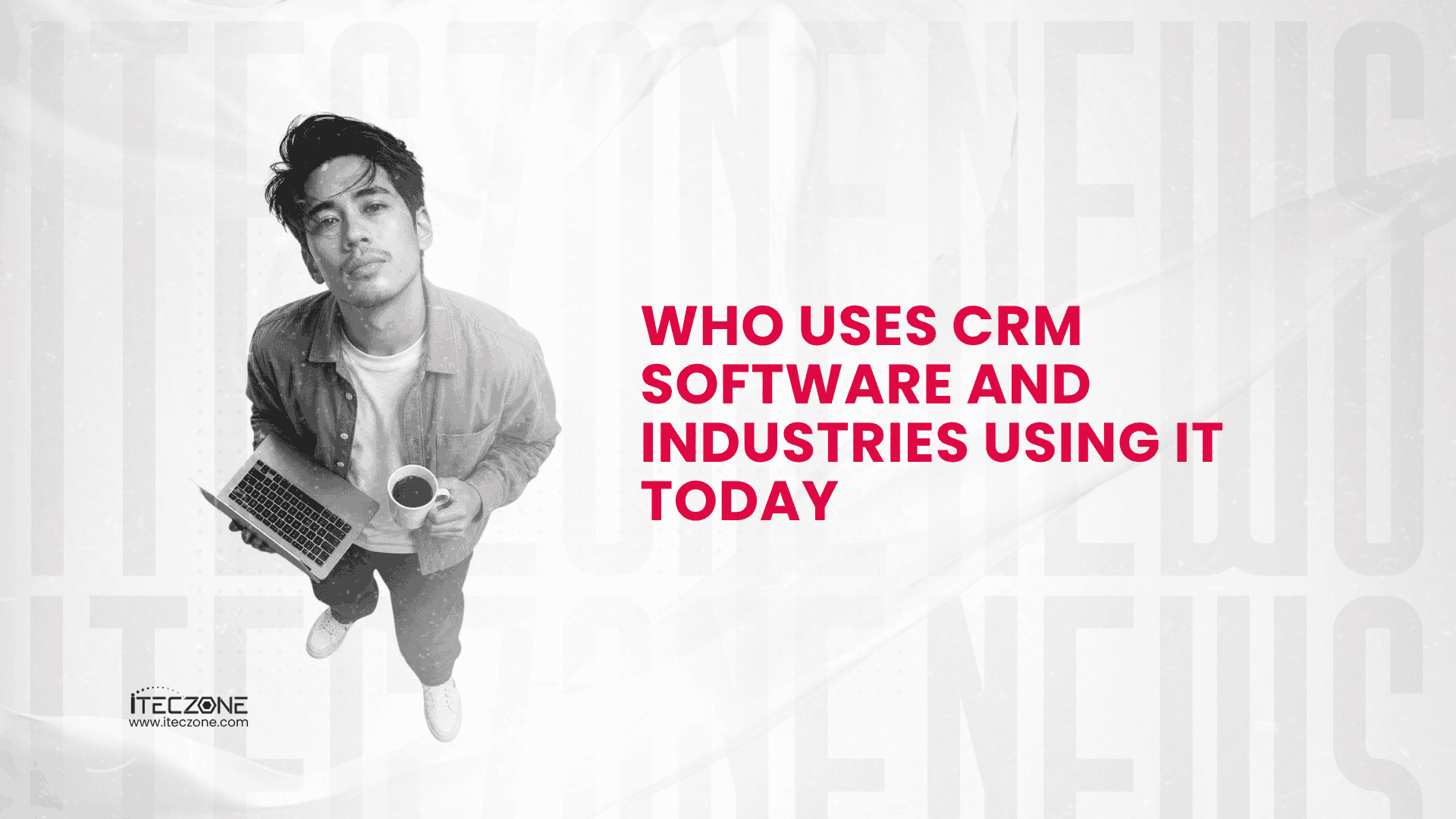 Who Uses CRM Softwere And Industries Using it today - iTecZone